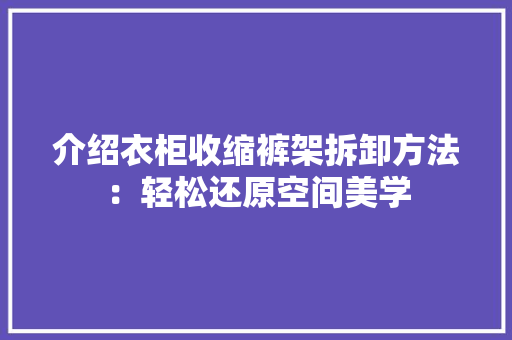 介绍衣柜收缩裤架拆卸方法：轻松还原空间美学 家居装修
