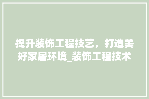 提升装饰工程技艺，打造美好家居环境_装饰工程技术培训班详细介绍 室内设计