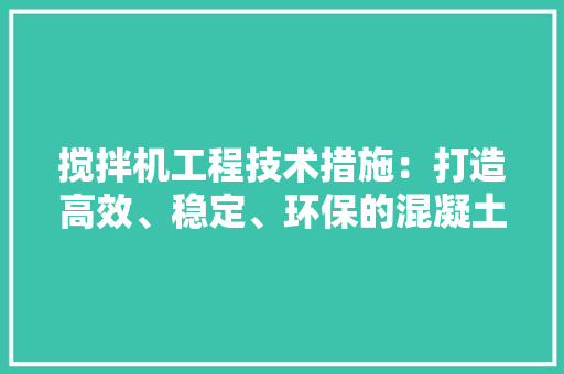 搅拌机工程技术措施：打造高效、稳定、环保的混凝土搅拌解决方法 室内设计