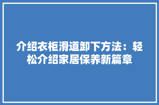 介绍衣柜滑道卸下方法：轻松介绍家居保养新篇章 家居装修