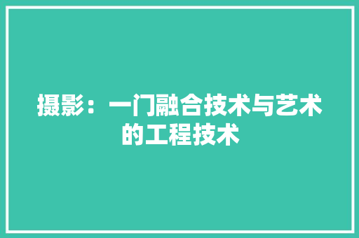 摄影：一门融合技术与艺术的工程技术