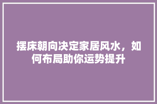 摆床朝向决定家居风水，如何布局助你运势提升 室内设计