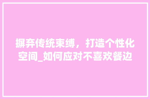 摒弃传统束缚，打造个性化空间_如何应对不喜欢餐边柜的困扰 室内设计