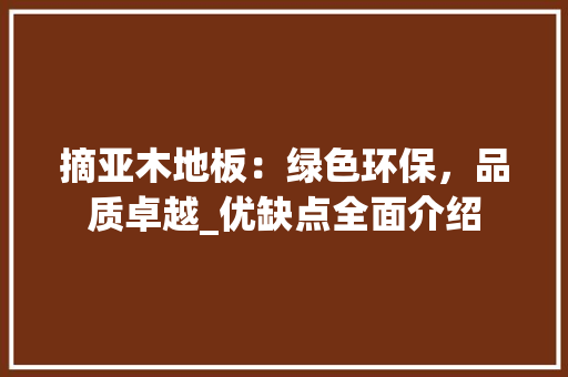 摘亚木地板：绿色环保，品质卓越_优缺点全面介绍 室内设计