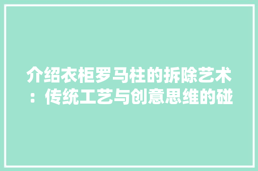 介绍衣柜罗马柱的拆除艺术：传统工艺与创意思维的碰撞