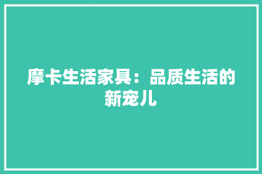 摩卡生活家具：品质生活的新宠儿