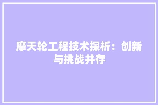 摩天轮工程技术探析：创新与挑战并存 室内设计