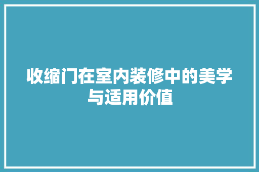 收缩门在室内装修中的美学与适用价值
