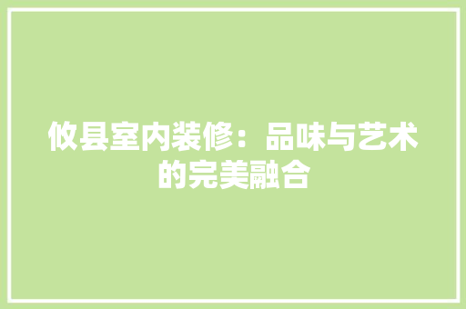 攸县室内装修：品味与艺术的完美融合