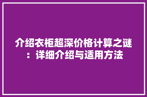 介绍衣柜超深价格计算之谜：详细介绍与适用方法 家居装修