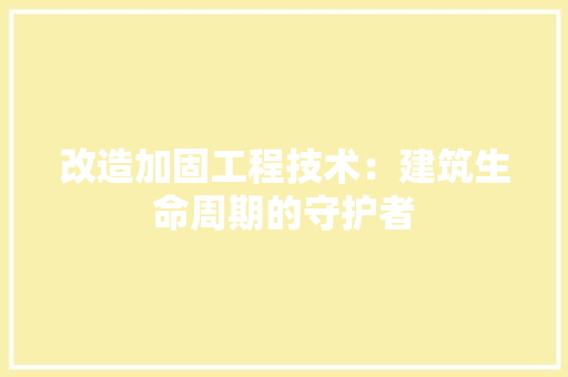 改造加固工程技术：建筑生命周期的守护者 室内设计