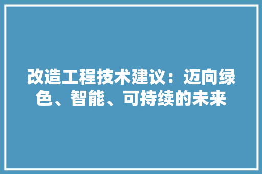 改造工程技术建议：迈向绿色、智能、可持续的未来 室内设计