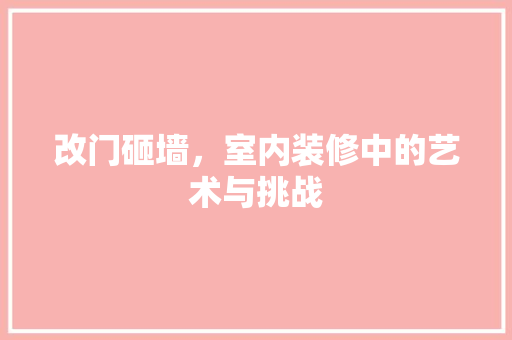 改门砸墙，室内装修中的艺术与挑战 室内设计