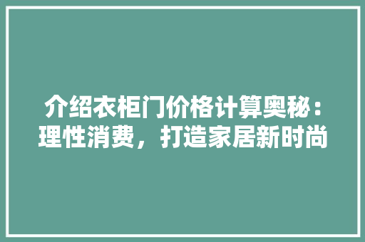 介绍衣柜门价格计算奥秘：理性消费，打造家居新时尚 家居装修