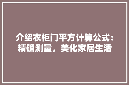介绍衣柜门平方计算公式：精确测量，美化家居生活