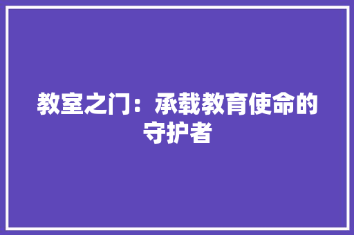 教室之门：承载教育使命的守护者 室内设计