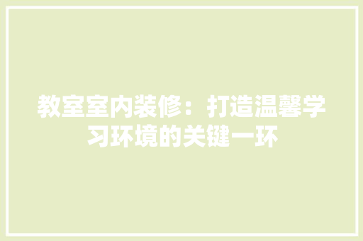 教室室内装修：打造温馨学习环境的关键一环 室内设计