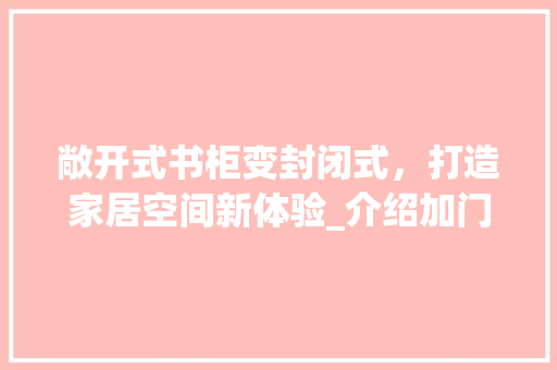 敞开式书柜变封闭式，打造家居空间新体验_介绍加门方法 室内设计