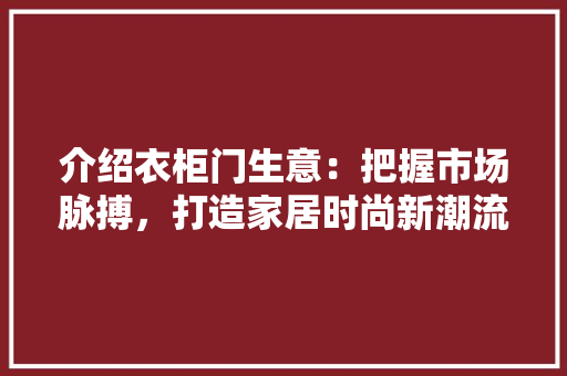介绍衣柜门生意：把握市场脉搏，打造家居时尚新潮流