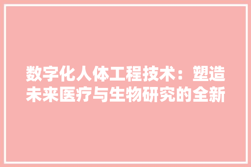 数字化人体工程技术：塑造未来医疗与生物研究的全新范式
