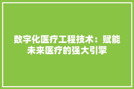 数字化医疗工程技术：赋能未来医疗的强大引擎 室内设计
