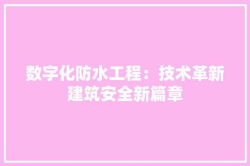 数字化防水工程：技术革新建筑安全新篇章 室内设计