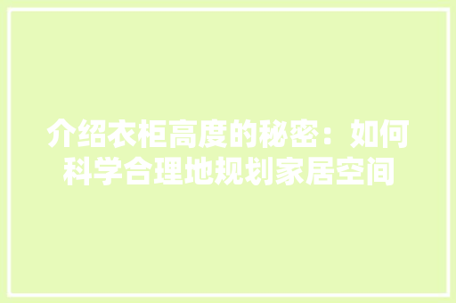 介绍衣柜高度的秘密：如何科学合理地规划家居空间 家居装修