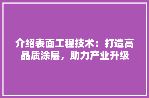 介绍表面工程技术：打造高品质涂层，助力产业升级 家居装修
