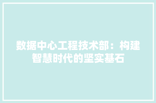 数据中心工程技术部：构建智慧时代的坚实基石 室内设计