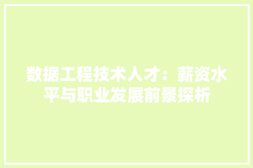 数据工程技术人才：薪资水平与职业发展前景探析 室内设计