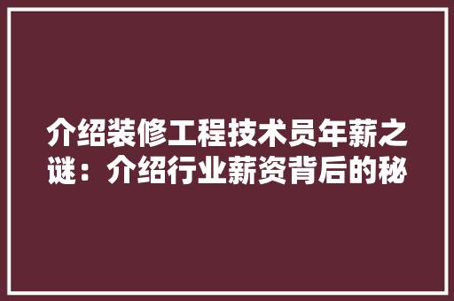介绍装修工程技术员年薪之谜：介绍行业薪资背后的秘密 家居装修