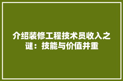 介绍装修工程技术员收入之谜：技能与价值并重 家居装修
