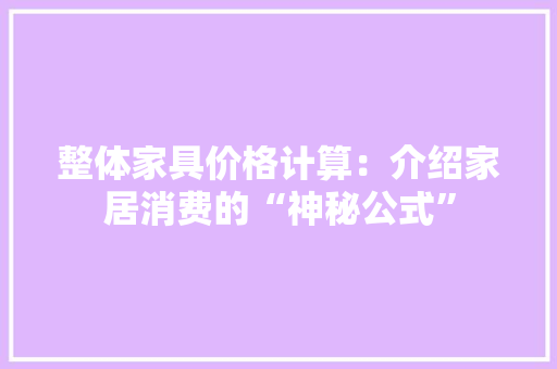 整体家具价格计算：介绍家居消费的“神秘公式” 室内设计