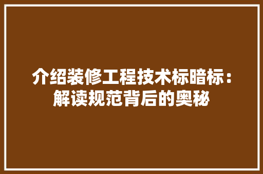 介绍装修工程技术标暗标：解读规范背后的奥秘 家居装修