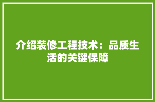 介绍装修工程技术：品质生活的关键保障 家居装修