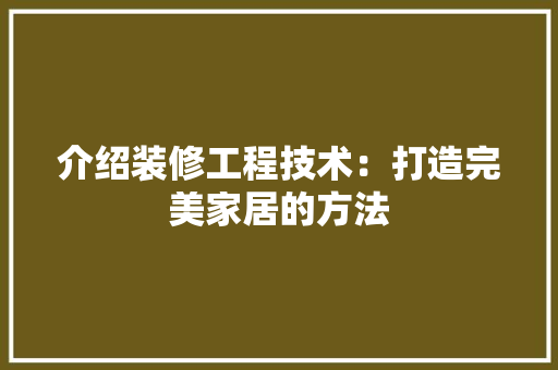 介绍装修工程技术：打造完美家居的方法 家居装修