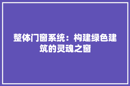 整体门窗系统：构建绿色建筑的灵魂之窗 室内设计