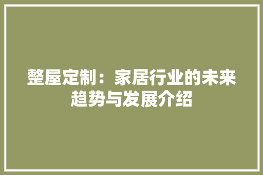 整屋定制：家居行业的未来趋势与发展介绍 室内设计