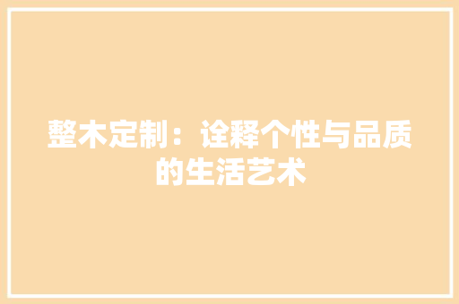 整木定制：诠释个性与品质的生活艺术 室内设计