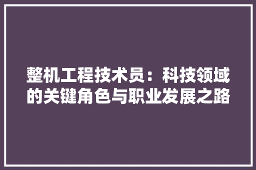 整机工程技术员：科技领域的关键角色与职业发展之路 室内设计