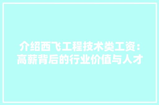 介绍西飞工程技术类工资：高薪背后的行业价值与人才争夺 家居装修