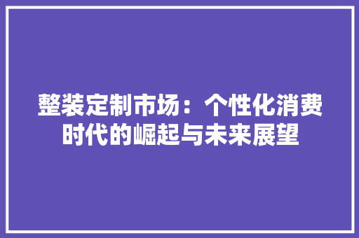 整装定制市场：个性化消费时代的崛起与未来展望 室内设计