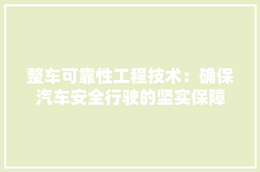 整车可靠性工程技术：确保汽车安全行驶的坚实保障 室内设计
