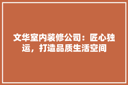 文华室内装修公司：匠心独运，打造品质生活空间 室内设计