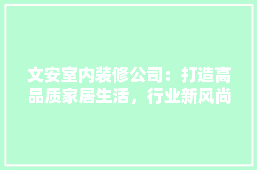 文安室内装修公司：打造高品质家居生活，行业新风尚