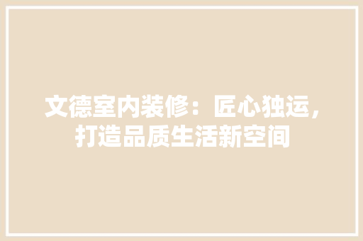 文德室内装修：匠心独运，打造品质生活新空间 室内设计