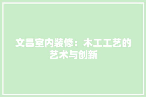 文昌室内装修：木工工艺的艺术与创新