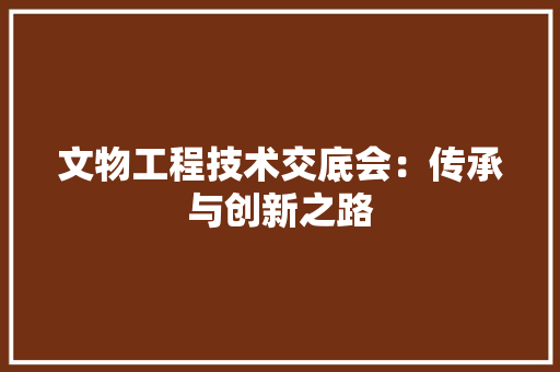 文物工程技术交底会：传承与创新之路