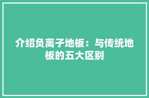 介绍负离子地板：与传统地板的五大区别