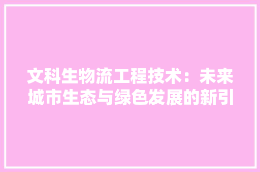 文科生物流工程技术：未来城市生态与绿色发展的新引擎 室内设计